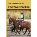 The Handbook Of Horse Riding: Understanding The Basics Of Riding A Horse: How To Ride A Horse Step By Step