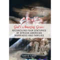 God's Amazing Grace: Reconciling Four Centuries of African American Marriages and Families