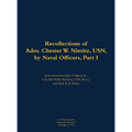 The Recollections of Adm. Chester W. Nimitz, Usn, by Naval Officers, Part I: 1885-1966
