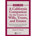 A California Companion for the Course in Wills, Trusts, and Estates, 2023-2024: Selected Cases and Statutes