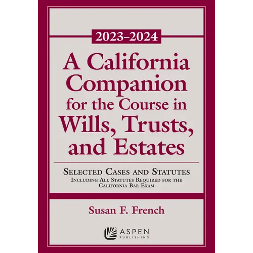 A California Companion for the Course in Wills, Trusts, and Estates, 2023-2024: Selected Cases and Statutes