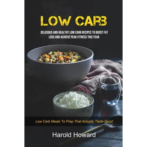 Low Carb: Delicious And Healthy Low Carb Recipes To Boost Fat Loss and Achieve Peak Fitness This Year (Low Carb Meals to Prep That Actually Taste Good