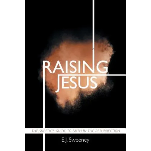 Raising Jesus: The Skeptic's Guide to Faith in the Resurrection
