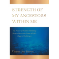 Strength Of My Ancestors Within Me: The Power of Positive Thinking: How to Overcame Some of Life Biggest Challenges