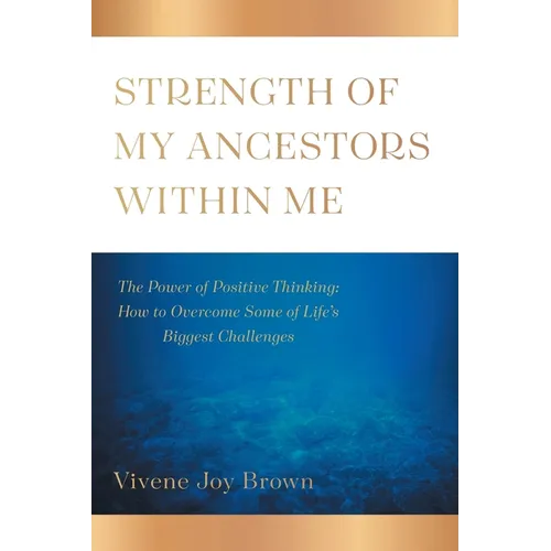 Strength Of My Ancestors Within Me: The Power of Positive Thinking: How to Overcame Some of Life Biggest Challenges