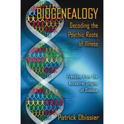 Biogenealogy: Decoding the Psychic Roots of Illness: Freedom from the Ancestral Origins of Disease