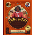 The True West: Real Stories about Black Cowboys, Women Sharpshooters, Native American Rodeo Stars, Pioneering Vaqueros, and the Unsung Explorers, Buil