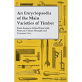 An Encyclopaedia of the Main Varieties of Timber - From Acacia to Zebra-Wood with Notes on Colour, Strength and Common Uses