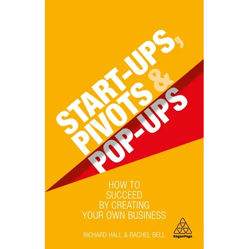 Start-Ups, Pivots and Pop-Ups: How to Succeed by Creating Your Own Business
