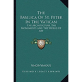 The Basilica Of St. Peter In The Vatican: The Architecture, The Monuments And The Works Of Art