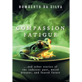 Compassion Fatigue: ...and Other Stories of the Indecent Past, Weird Present, and Feared Future