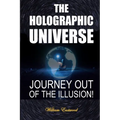 The Holographic Universe: Journey Out of the Illusion!
