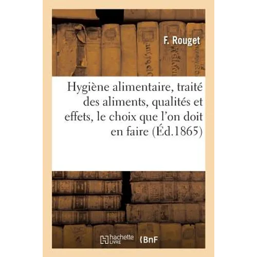 Hygiène Alimentaire, Traité Des Aliments, Qualités Et Effets, Le Choix Que l'On Doit En Faire 1865