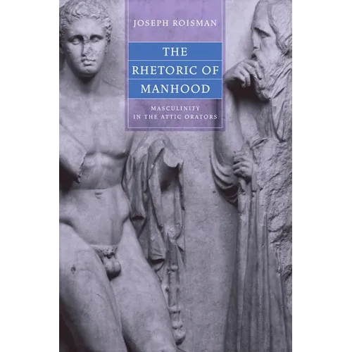 The Rhetoric of Manhood: Masculinity in the Attic Orators