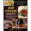 Air Fryer Cookbook Basics For Beginners: Simple, Healthy And Delicious Recipes For A Nourishing Meal (Includes Alphabetic Index For Easy Navigation An