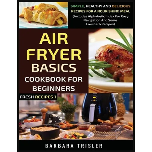 Air Fryer Cookbook Basics For Beginners: Simple, Healthy And Delicious Recipes For A Nourishing Meal (Includes Alphabetic Index For Easy Navigation An