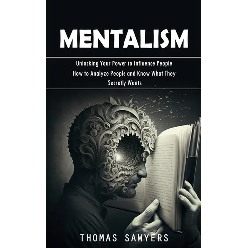Mentalism: Unlocking Your Power to Influence People (How to Analyze People and Know What They Secretly Wants)
