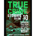 True Crime Stories: VOLUME 10: A collection of fascinating facts and disturbing details about infamous serial killers and their horrific crimes