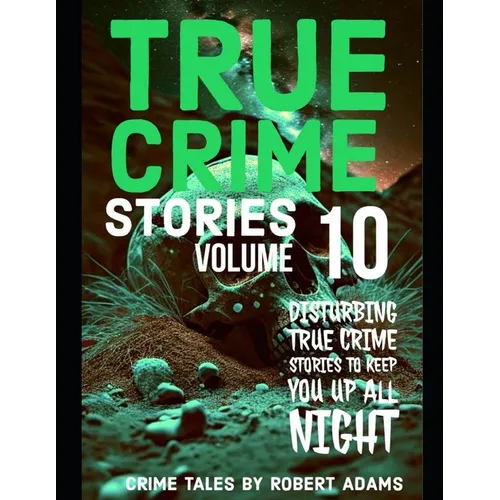 True Crime Stories: VOLUME 10: A collection of fascinating facts and disturbing details about infamous serial killers and their horrific crimes