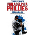 The Ultimate Philadelphia Phillies Trivia Book: A Collection of Amazing Trivia Quizzes and Fun Facts for Die-Hard Phillies Fans!