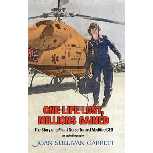 One Life Lost, Millions Gained: The Story of Joan Sullivan Garrett Flight Nurse turned MedAire CEO - Hardcover