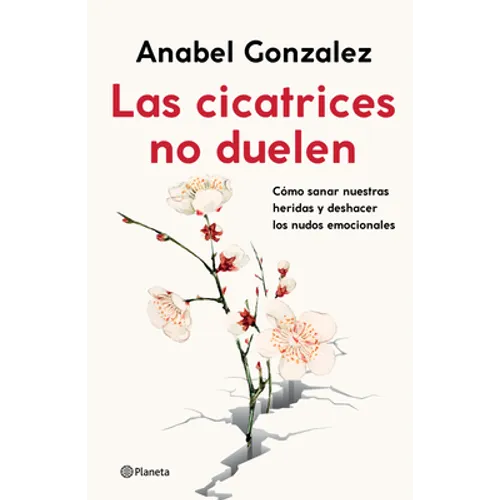 Las Cicatrices No Duelen: Como Sanar Nuestras Heridas Y Deshacer Los Nudos Emocionales / Wounds Don't Hurt