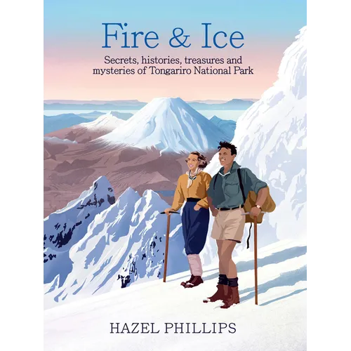 Fire and Ice: Secrets, Histories, Treasures and Mysteries of Tongariro National Park