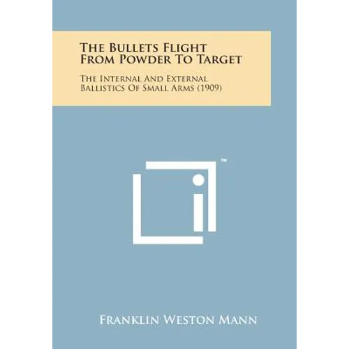 The Bullets Flight from Powder to Target: The Internal and External Ballistics of Small Arms (1909)