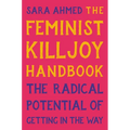 The Feminist Killjoy Handbook: The Radical Potential of Getting in the Way
