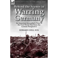 Behind the Scenes in Warring Germany: An American Journalist's View of the First World War from the German Perspective