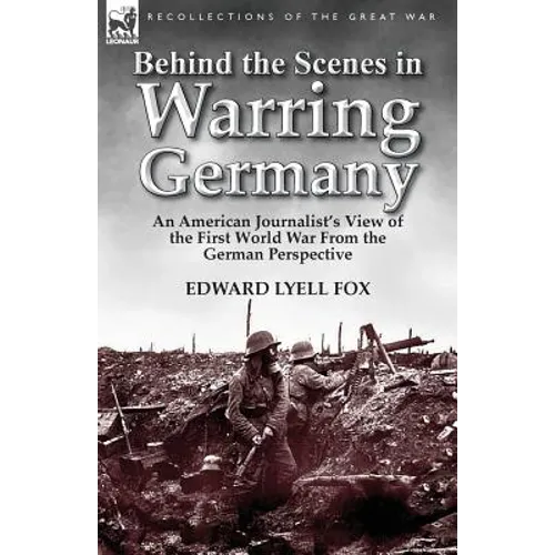 Behind the Scenes in Warring Germany: An American Journalist's View of the First World War from the German Perspective