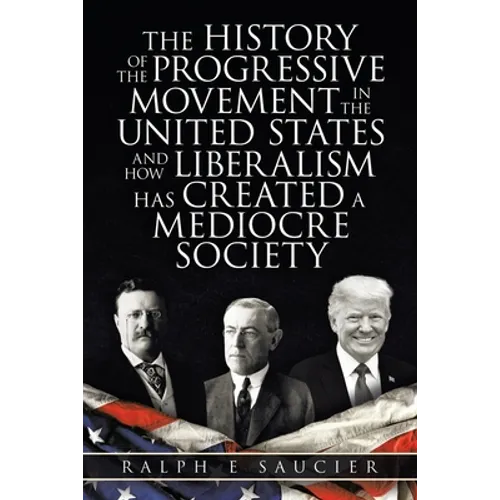 The History of the Progressive Movement in the United States and How Liberalism Has Created a Mediocre Society