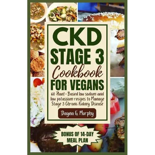 CKD Stage 3 Cookbook for Vegans: 60 Plant-Based Low Sodium and Low Potassium Recipes to Manage Stage 3 Chronic Kidney Disease