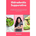 Hidradenitis Suppurativa: A Beginner's Quick Start Guide to Managing HS Through Diet, With Sample Recipes and a 7-Day Meal Plan