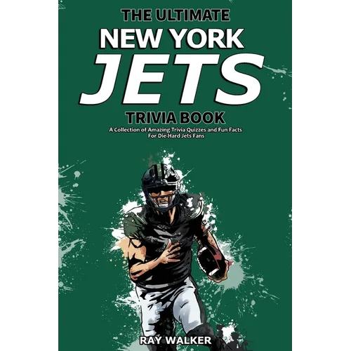 The Ultimate New York Jets Trivia Book: A Collection of Amazing Trivia Quizzes and Fun Facts for Die-Hard Jets Fans!