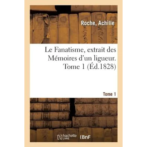 Le Fanatisme, extrait des Mémoires d'un ligueur. Tome 1