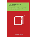 The Meaning of Masonry: A Lecture Read at the Request of the Grand Lodge 1858