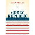 Godly Republic: A Centrist Blueprint for America's Faith-Based Future: A Former White House Official Explodes Ten Polarizing Myths about Religion and