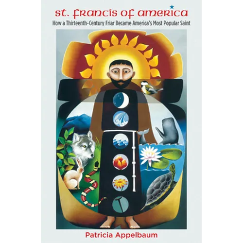 St. Francis of America: How a Thirteenth-Century Friar Became America's Most Popular Saint