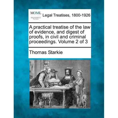 A practical treatise of the law of evidence, and digest of proofs, in civil and criminal proceedings. Volume 2 of 3