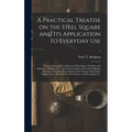 A Practical Treatise on the Steel Square and Its Application to Everyday Use: Being an Exhaustive Collection of Steel Square Problems and Solutions, "