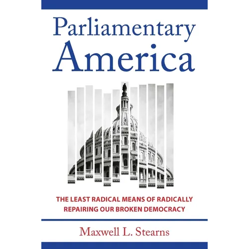Parliamentary America: The Least Radical Means of Radically Repairing Our Broken Democracy