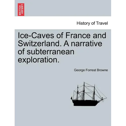 Ice-Caves of France and Switzerland. a Narrative of Subterranean Exploration.