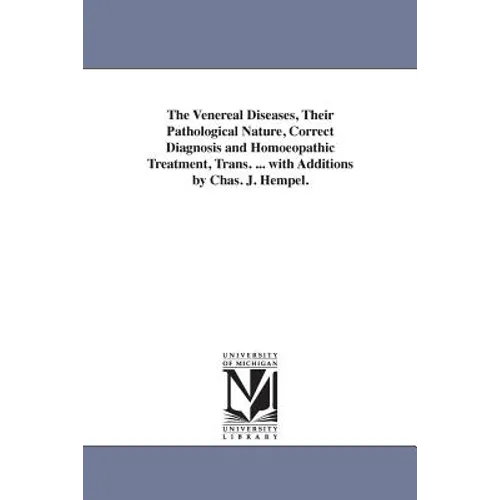 The Venereal Diseases, Their Pathological Nature, Correct Diagnosis and Homoeopathic Treatment, Trans. ... with Additions by Chas. J. Hempel.