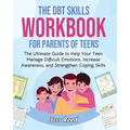 The DBT Skills Workbook for Parents of Teens: The Ultimate Guide to Help Your Teen Manage Difficult Emotions, Increase Awareness, and Strengthen Copin