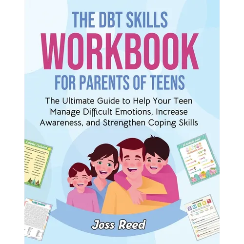The DBT Skills Workbook for Parents of Teens: The Ultimate Guide to Help Your Teen Manage Difficult Emotions, Increase Awareness, and Strengthen Copin