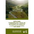 Applying Therapeutic Yoga in Integrative Health: A Guide for Re-Imagining Well-Being