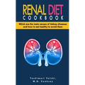Renal Diet Cookbook: Discover which are the main causes of kidney diseases and how to eat healthy to avoid them with many renal diet recipe