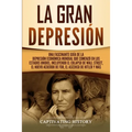 La gran Depresión: Una Fascinante Guía de la Depresión Económica Mundial Que Comenzó en los Estados Unidos, Incluyendo El Colapso De Wall Street, El N