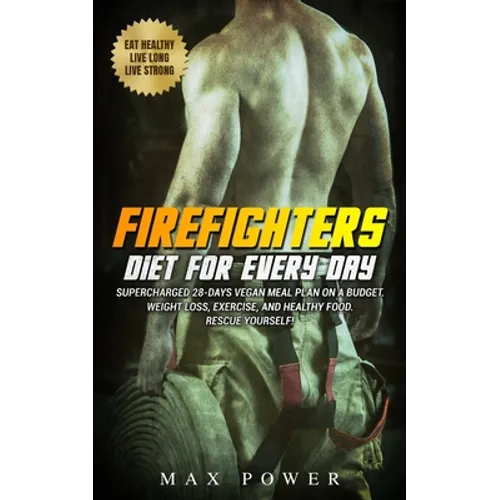 Firefighters diet for every day: Supercharged 28-days vegan meal plan on a budget. Weight Loss, Exercise, and Healthy Food. Rescue yourself!